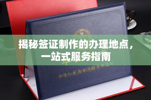 吉木萨尔揭秘签证制作的办理地点，一站式服务指南